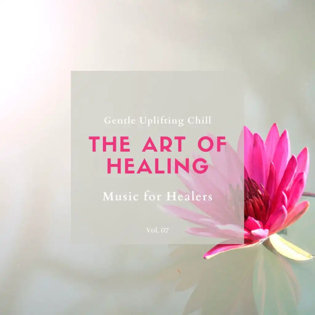 The Art Of Healing - Gentle Uplifting Chill Music For Healers, Vol. 07