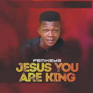 Jesus You Are King
