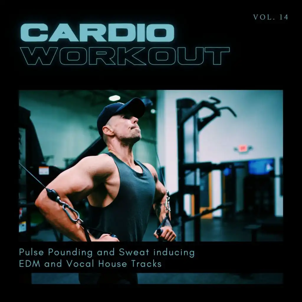 Cardio Workout - Pulse Pounding And Sweat Inducing EDM And Vocal House Tracks, Vol. 14