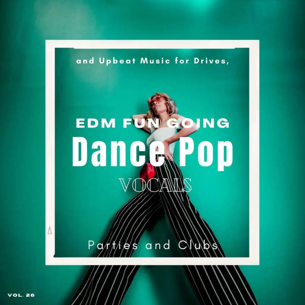 Dance Pop Vocals: EDM Fun Going And Upbeat Music For Drives, Parties And Clubs, Vol. 26