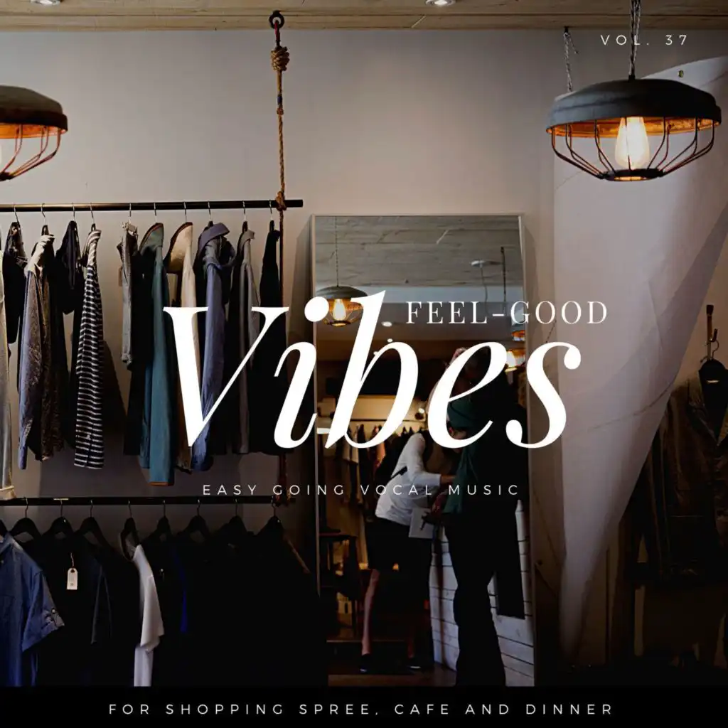 Feel-Good Vibes - Easy Going Vocal Music For Shopping Spree, Cafe And Dinner, Vol. 37