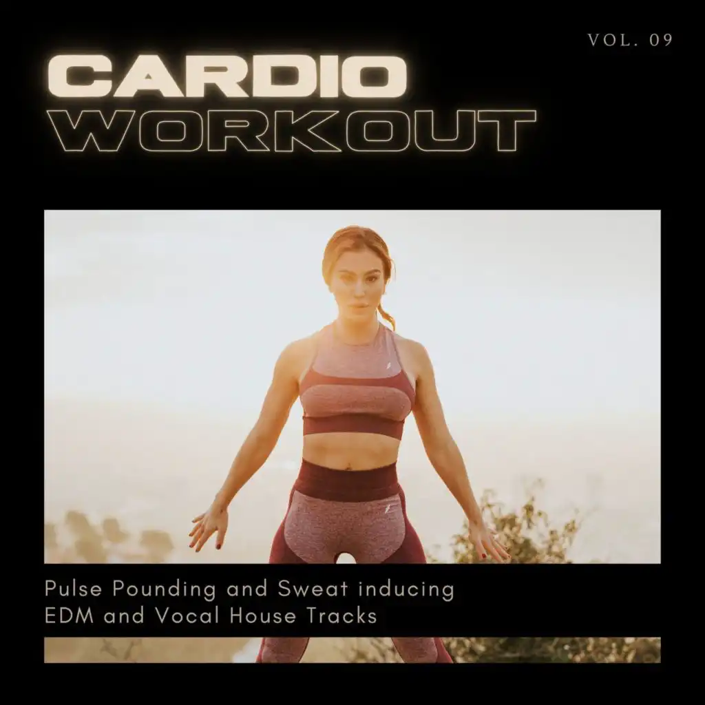 Cardio Workout - Pulse Pounding And Sweat Inducing EDM And Vocal House Tracks, Vol. 09