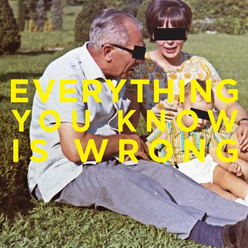 Everything You Know Is Wrong