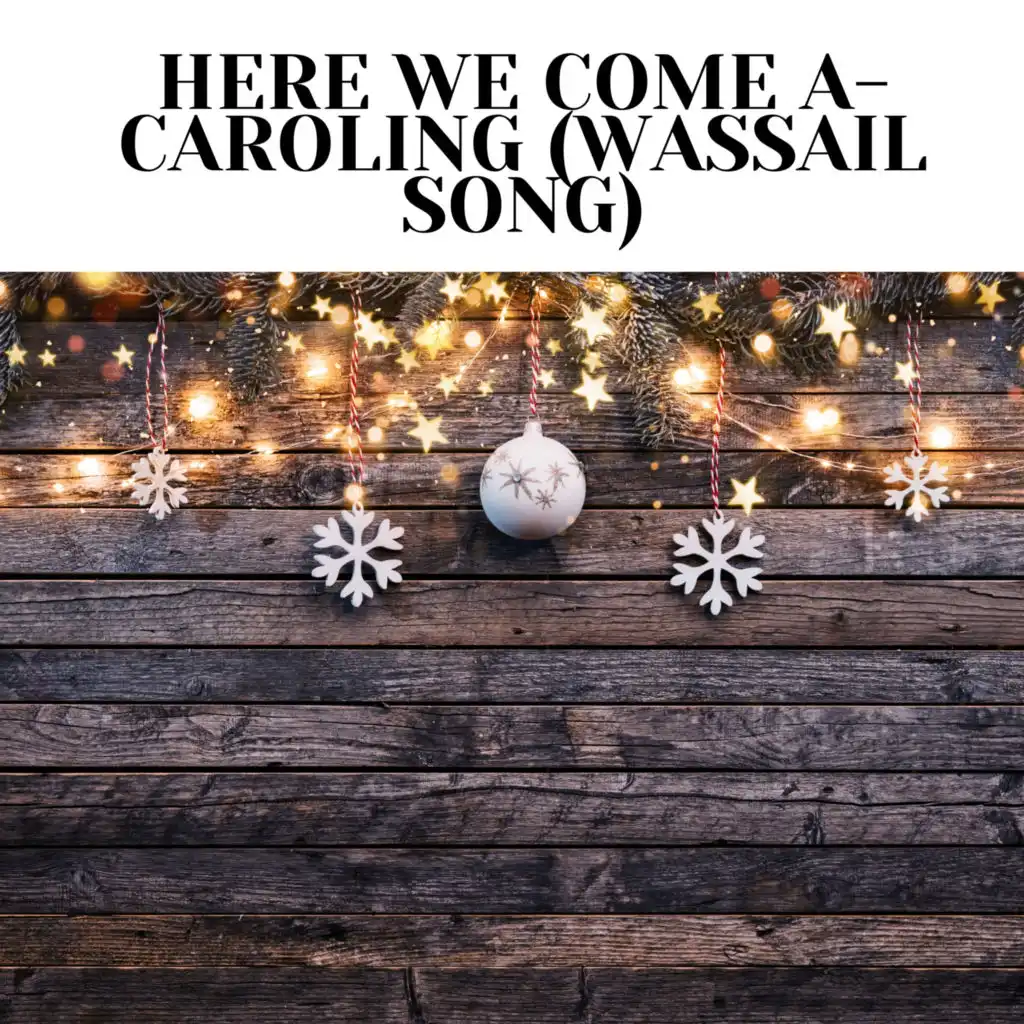 Here We Come A-Caroling (Wassail Song)
