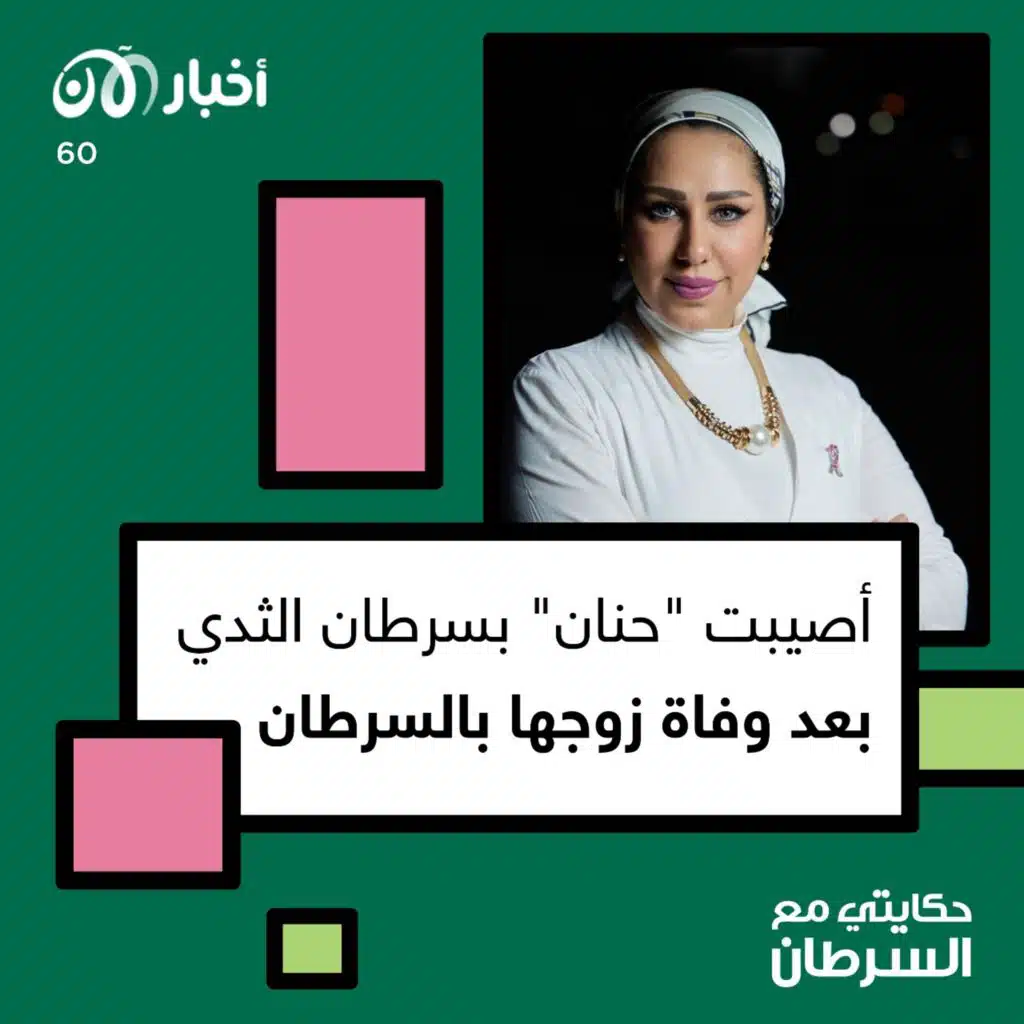 حكايتي مع السرطان 60 | أصيبت “حنان” بسرطان الثدي بعد وفاة زوجها بالسرطان