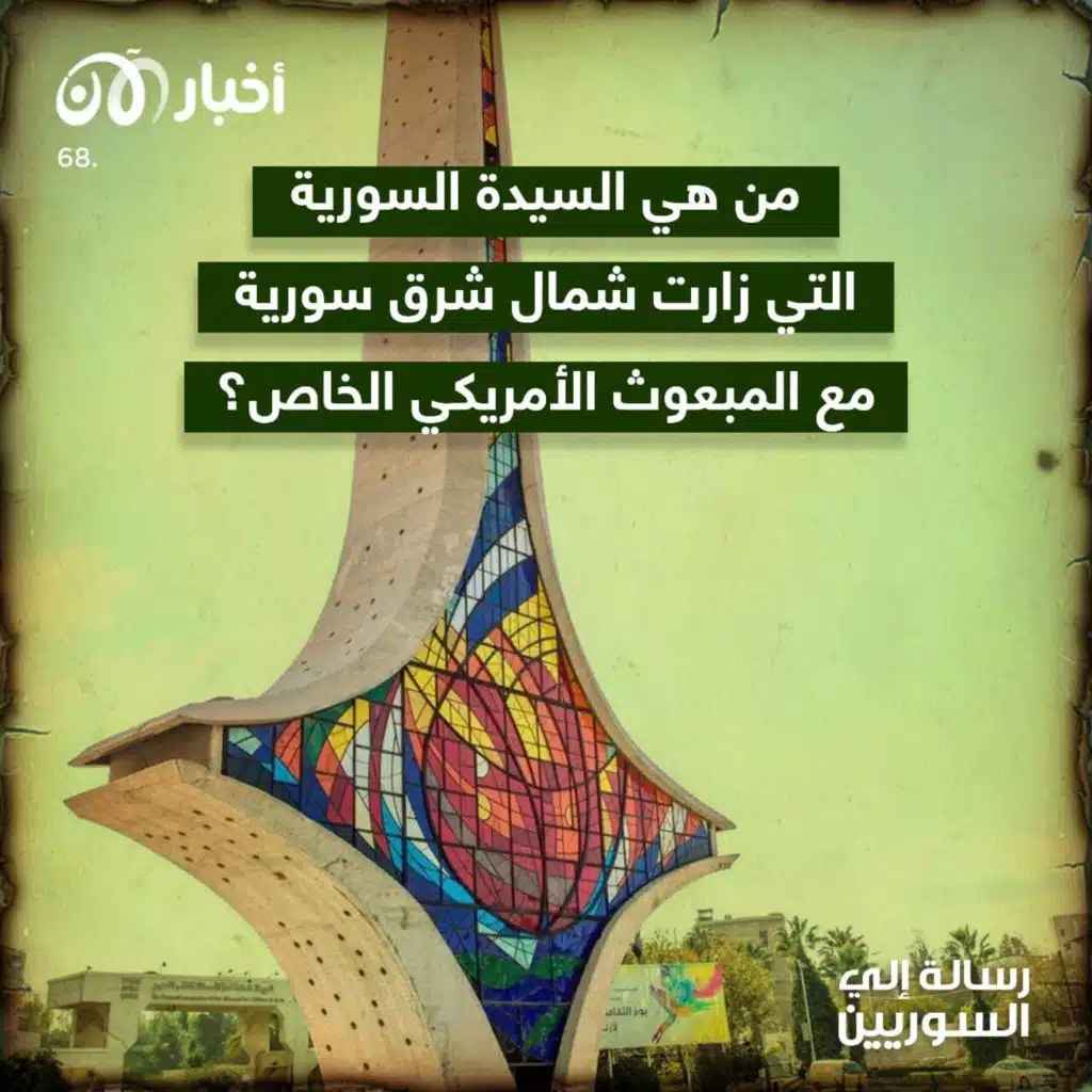 رسالة إلى السوريين 68 | من هي السيدة السورية التي زارت شمال شرق سوريا مع المبعوث الأمريكي الخاص؟