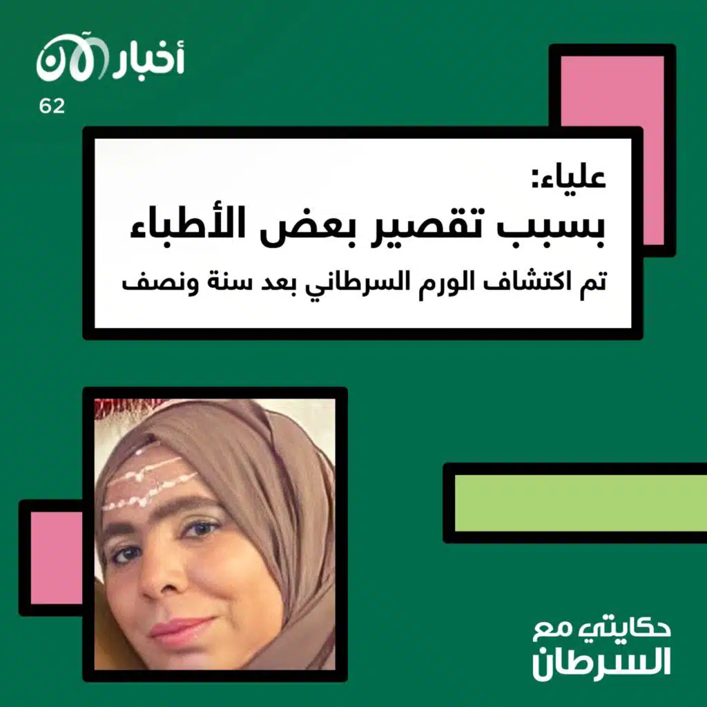 حكايتي مع السرطان 62 | علياء: بسبب تقصير بعض الأطباء تم اكتشاف الورم السرطاني بعد سنة ونصف