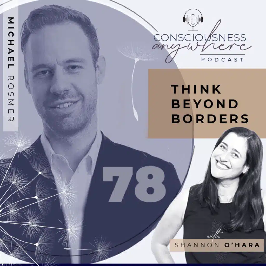 E78: Think Beyond Borders | Consciousness Anywhere Podcast: Shannon O’Hara & Michael Rosmer