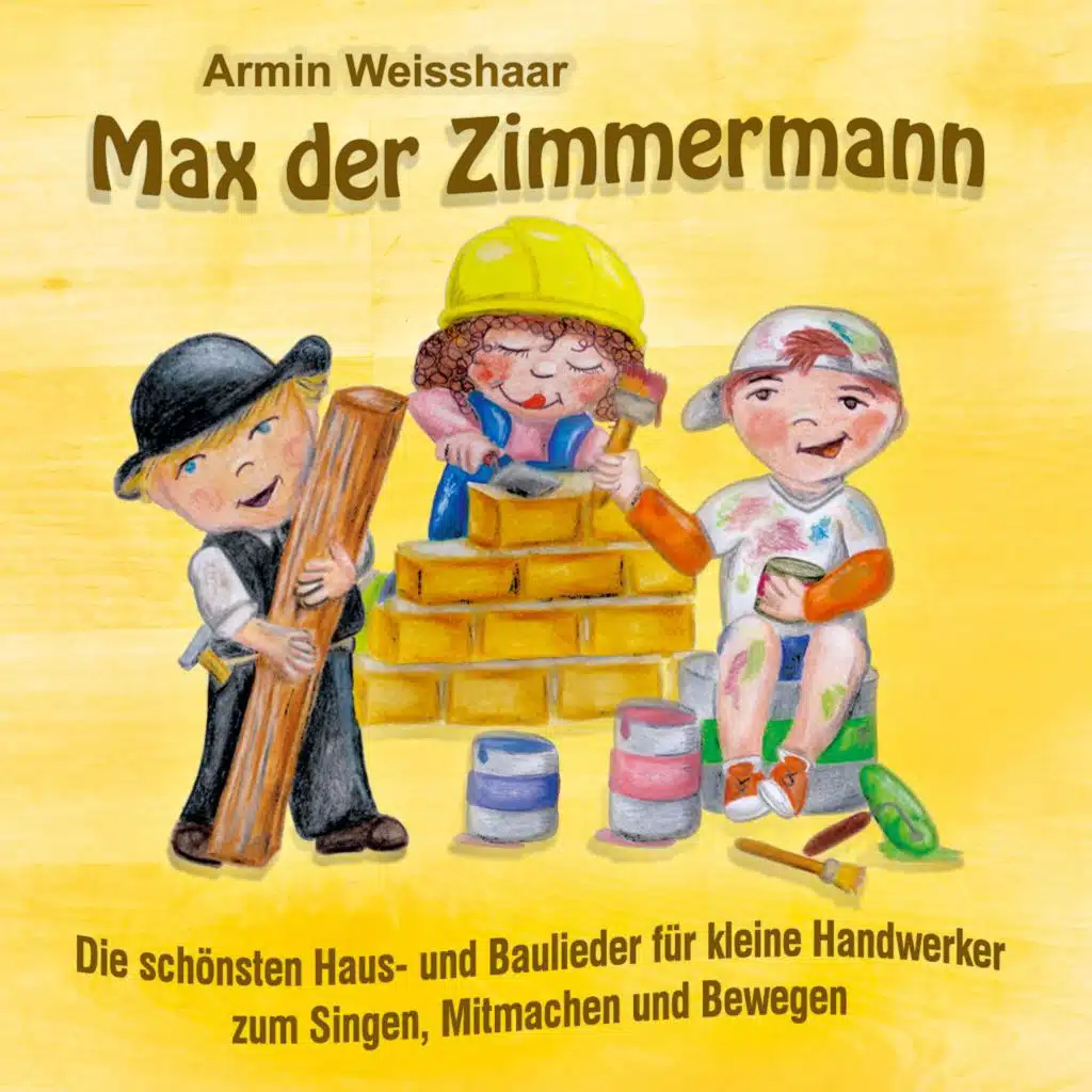 Max der Zimmermann (Die schönsten Haus und Baulieder für kleine Handwerker zum Singen, Mitmachen und Bewegen)