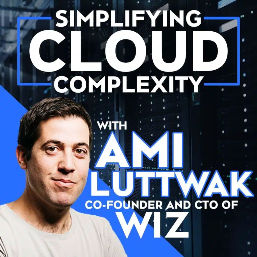 Simplifying Cloud Complexity with Ami Luttwak, the Co-founder and CTO of Wiz