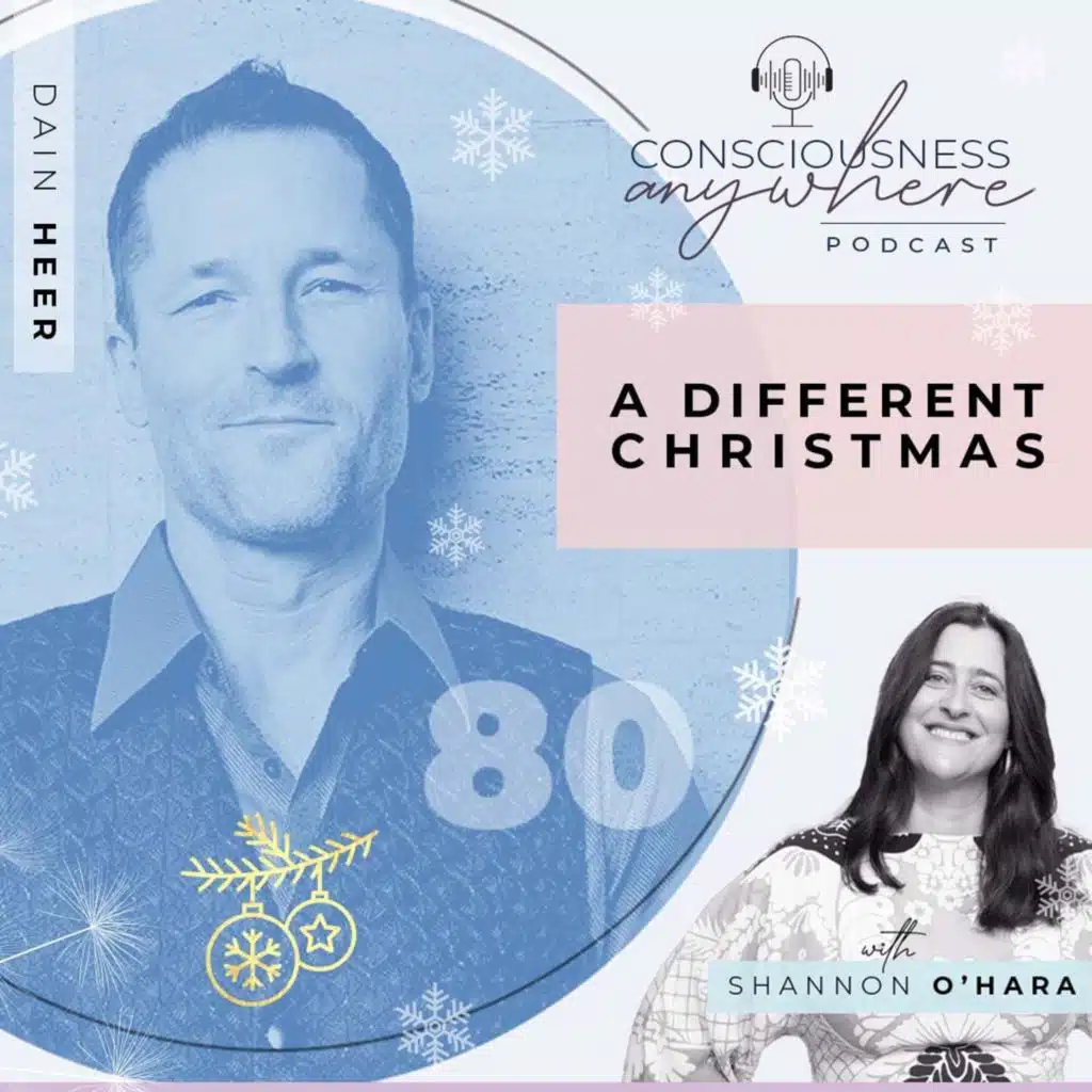 E80: A Different Christmas | Consciousness Anywhere Podcast: Shannon O’Hara & Dr Dain Heer
