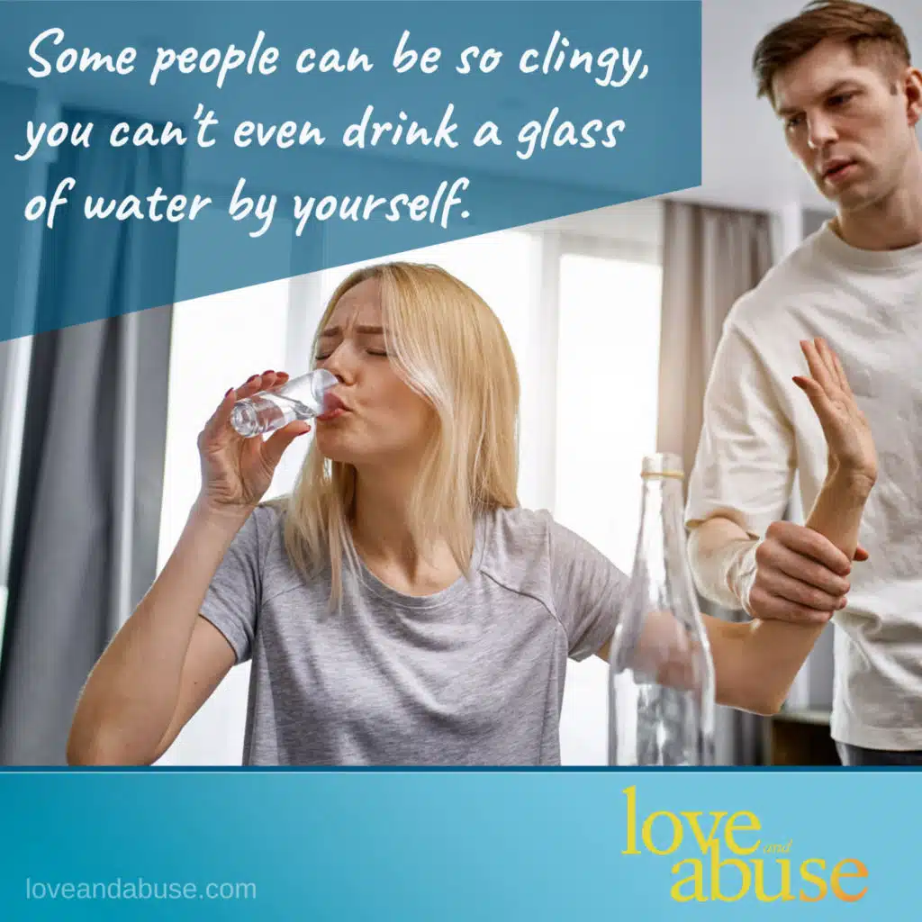 The needy and clingy people that become emotionally abusive