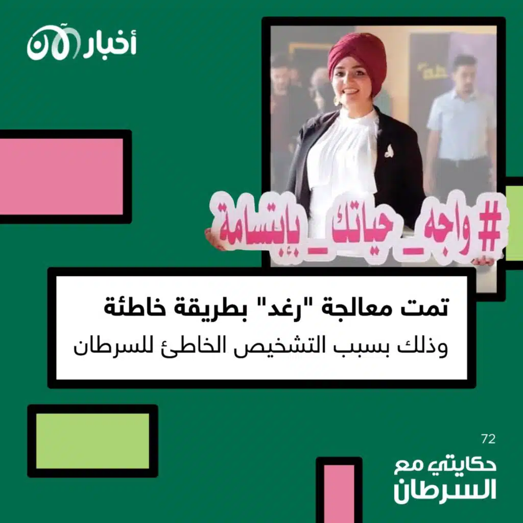حكايتي مع السرطان 72 | تمت معالجة “رغد” بطريقة خاطئة وذلك بسبب التشخيص الخاطئ للسرطان