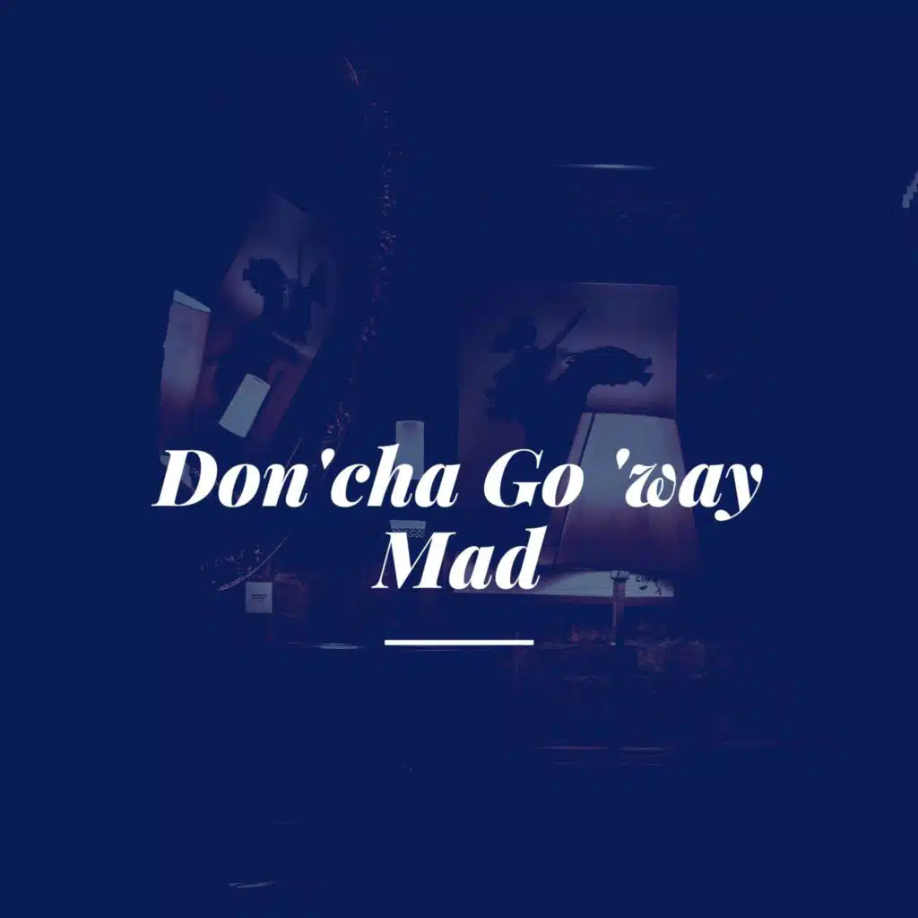 Don'cha Go 'way Mad