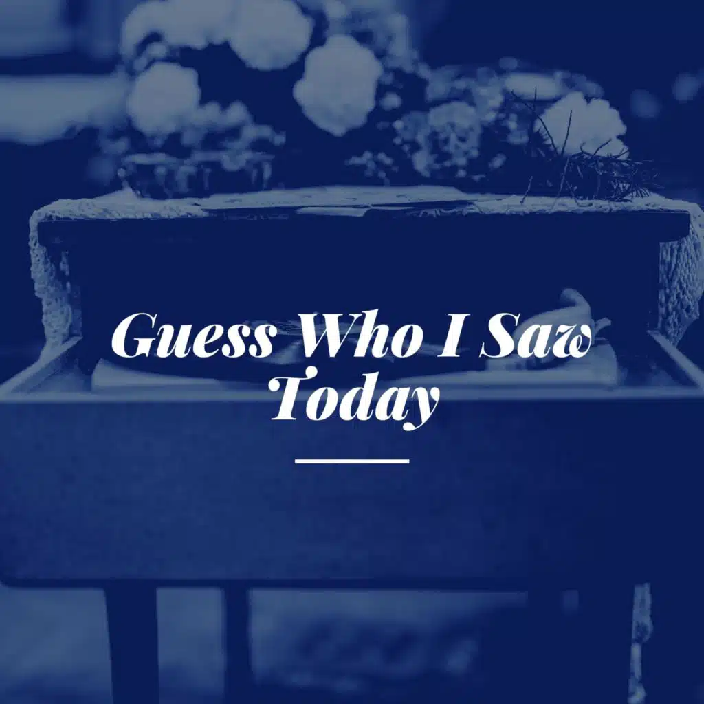 Guess Who I Saw Today