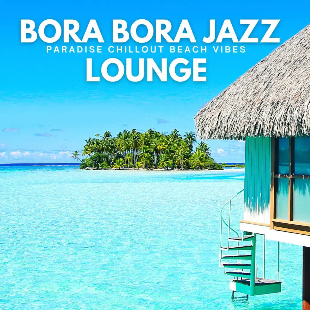 Bora Bora Jazz Lounge (Paradise Chillout Beach Vibes)
