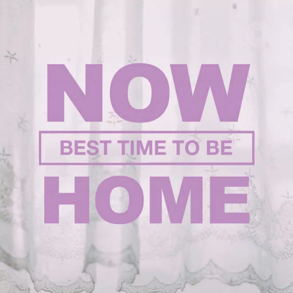 Now The Best Time To Be Home