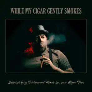 While My Cigar Gently Smokes: Selected Jazz Background Music for Your Cigar Time