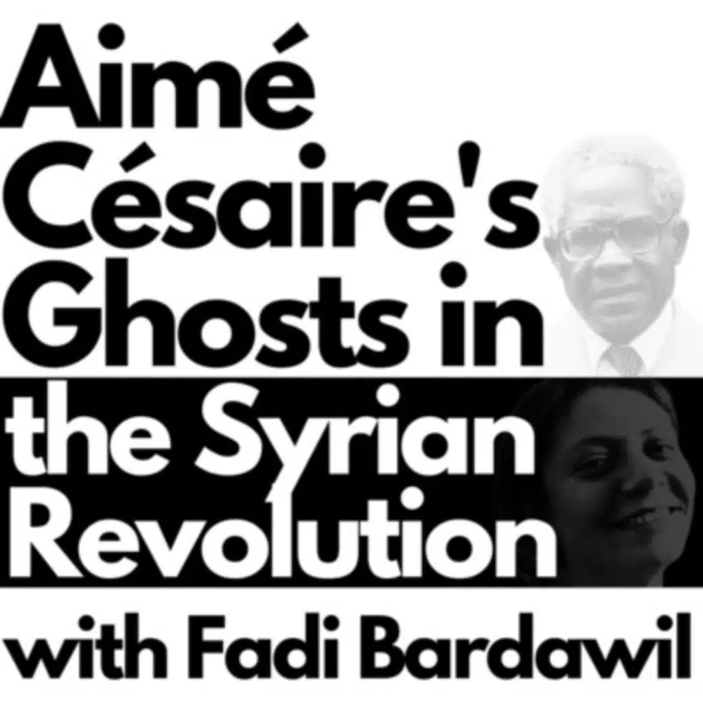 103/ The Periphery and Aimé Césaire's Ghosts in the Syrian Revolution w/ Fadi Bardawil