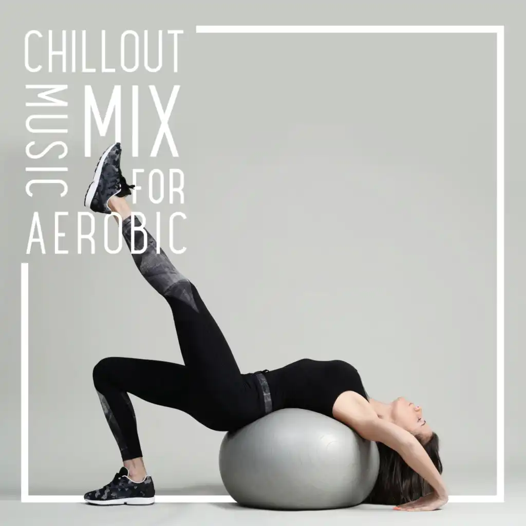 Chillout Music Mix for Aerobic: Intense Cardio, Home Gym, Time to Stretch