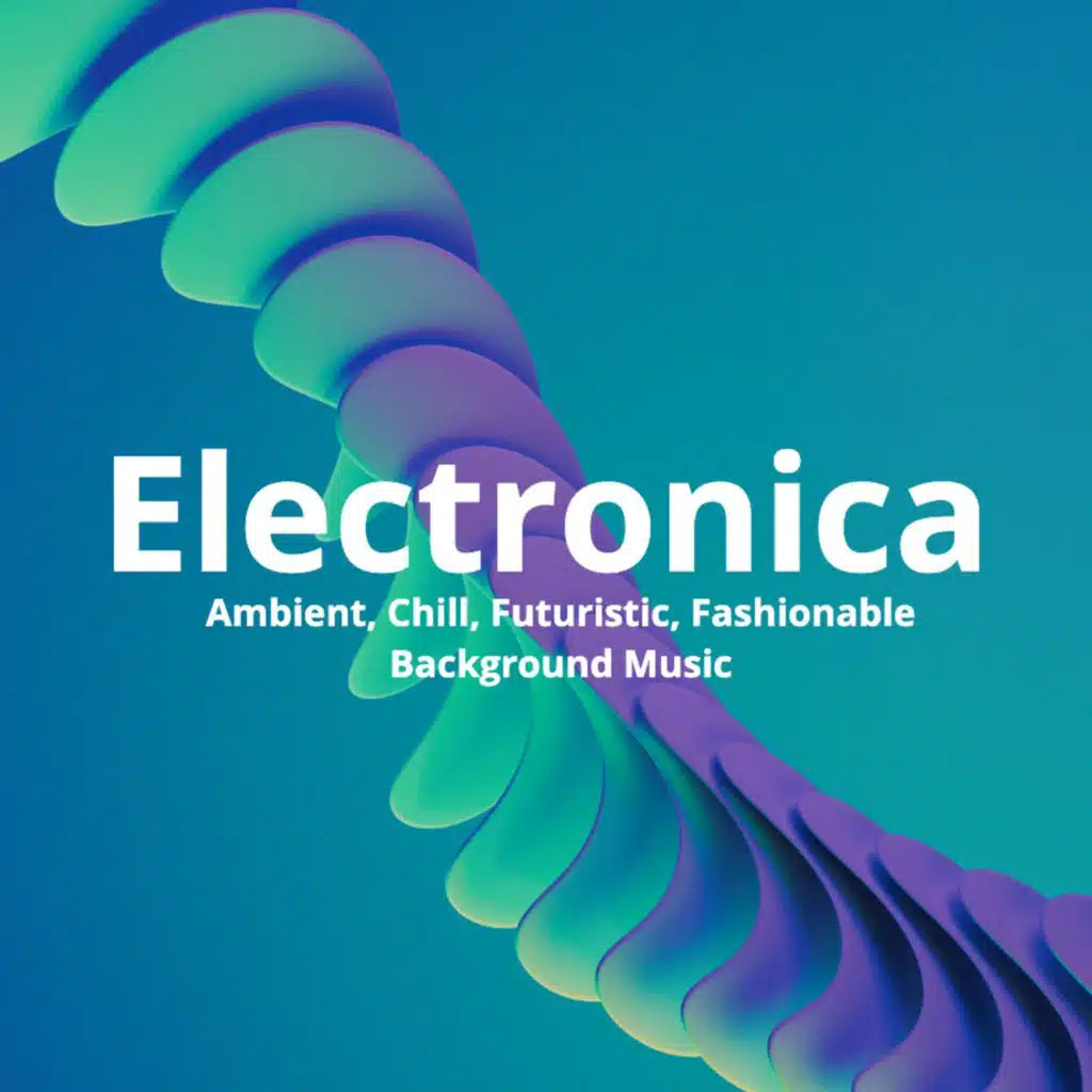 Electronica: Ambient, Chill, Futuristic, Fashionable Background Music