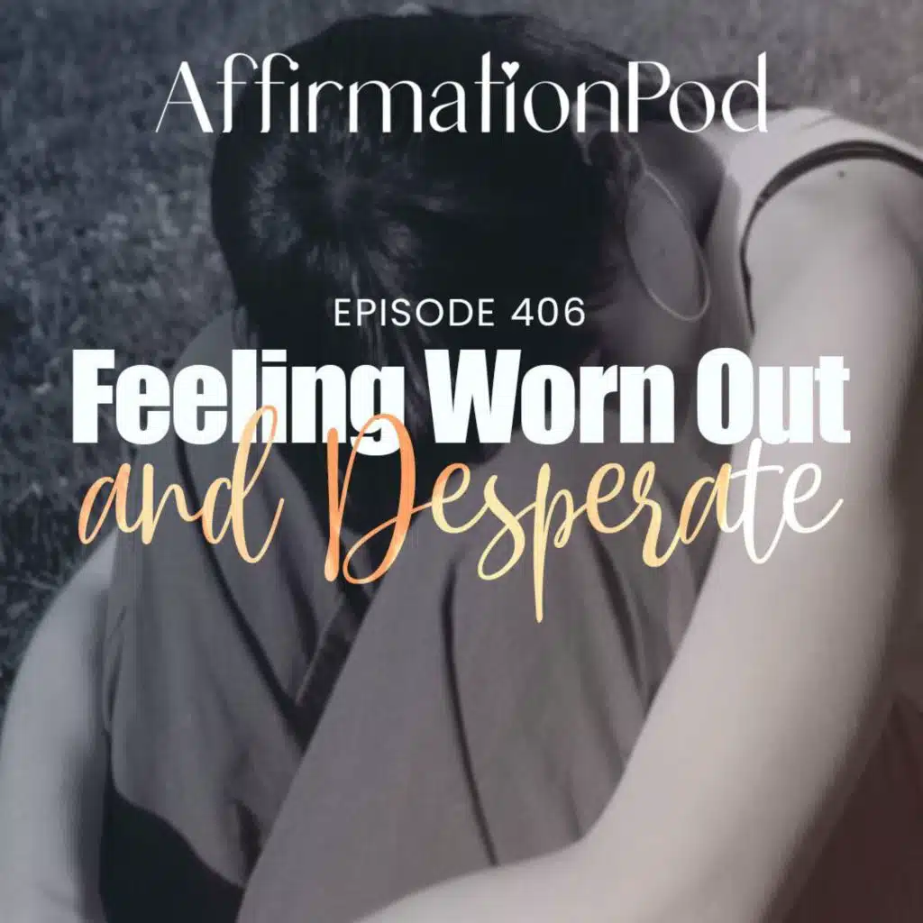 406 Feeling Worn Out, Broken and Desperate
