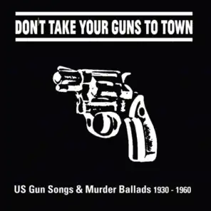 Don't Take Your Guns to Town (US Gun Songs & Murder Ballads 1930 - 1960)