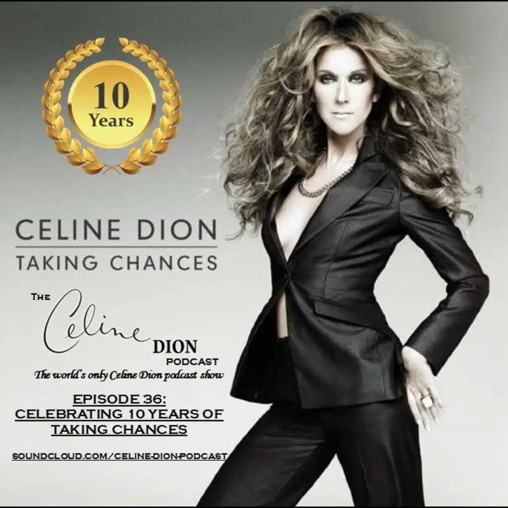 The Celine Dion Podcast Ep36: Celebrating 10 years of Taking Chances