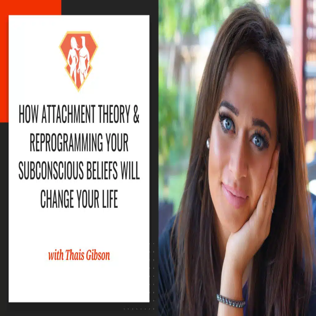 Ep. 280: How Attachment Theory & Reprogramming Your Subconscious Beliefs Will Change Your Life W/ Thais Gibson