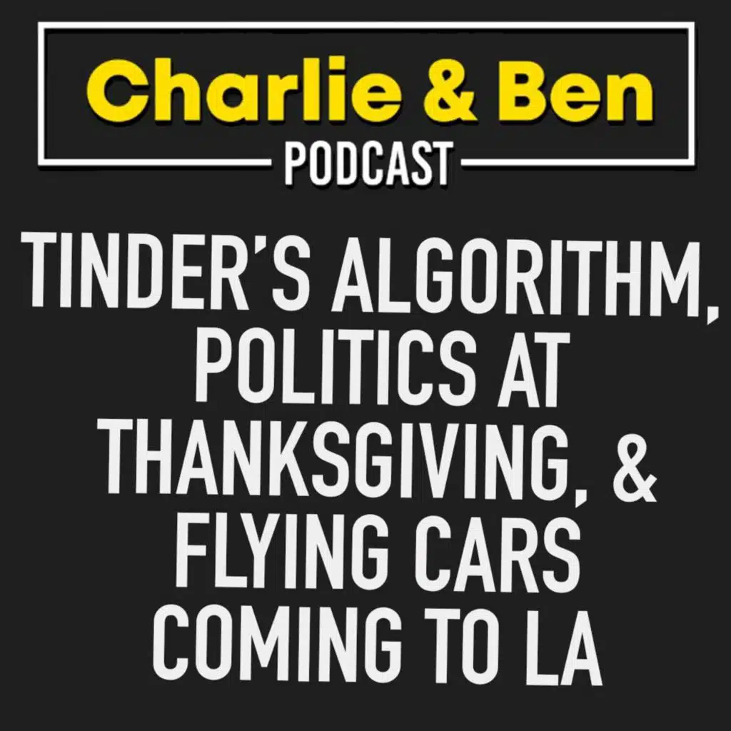 Tinder’s Algorithm, Politics At Thanksgiving, & Flying Cars Coming To LA - Charlie & Ben #32