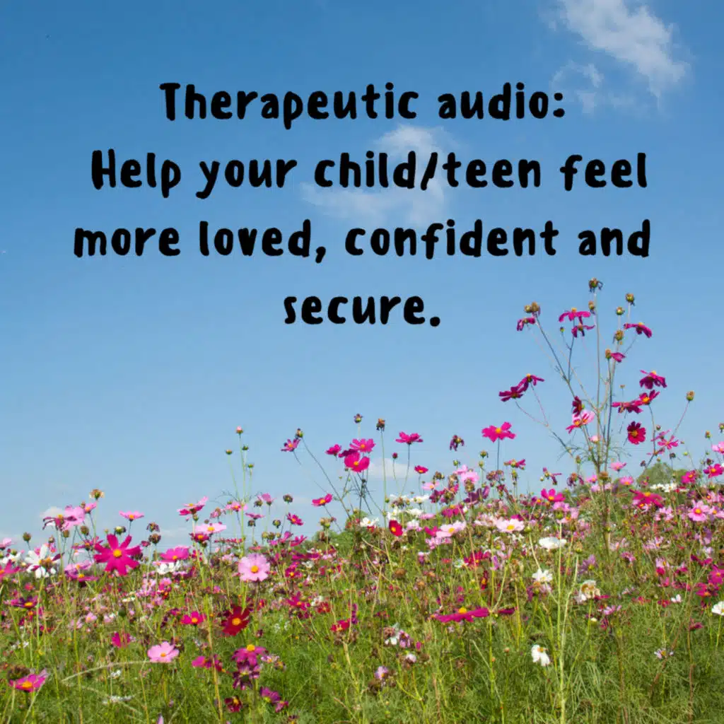 2.3 Therapeutic audio for children (7+) and young teens. Help them to feel more loved, confident and secure.