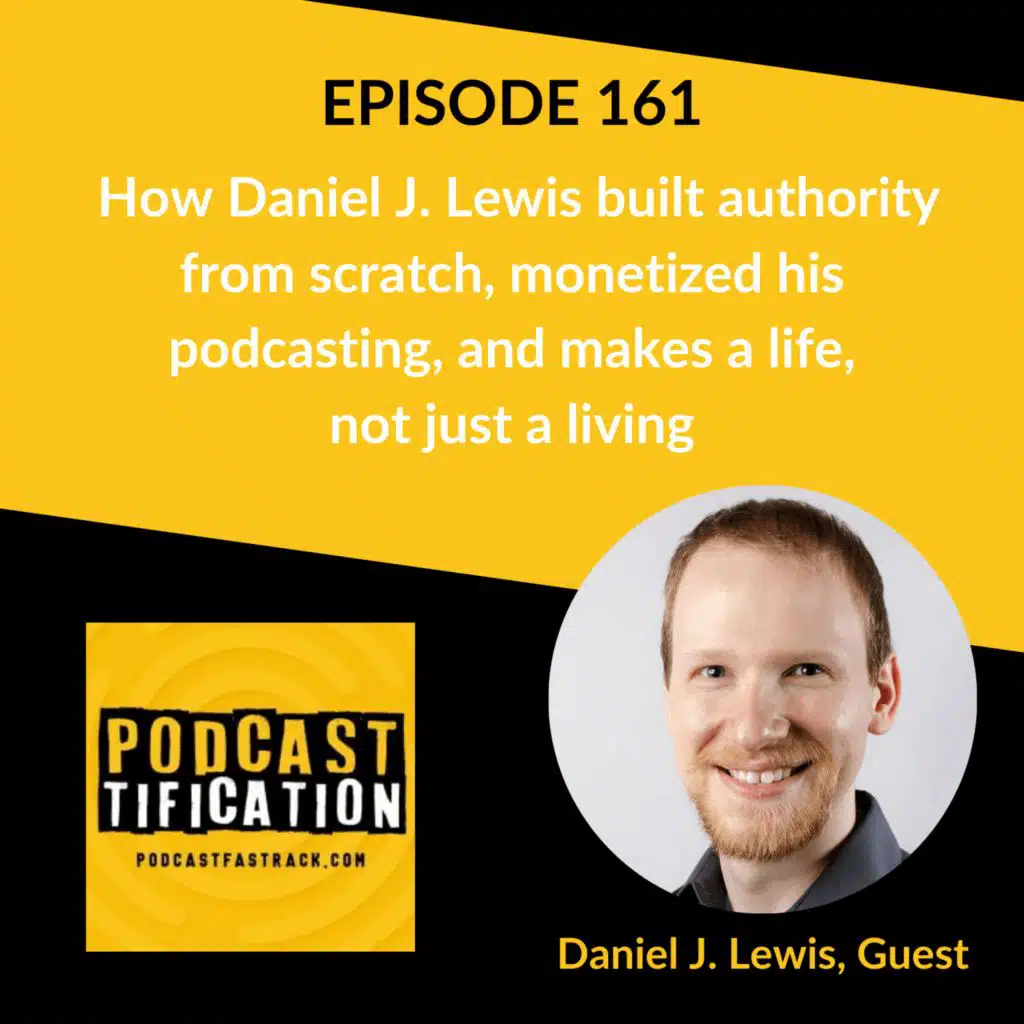 161: How Daniel J. Lewis built authority from scratch, monetized his podcasting, and makes a life, not just a living