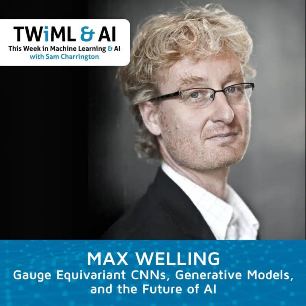 Gauge Equivariant CNNs, Generative Models, and the Future of AI with Max Welling - TWiML Talk #267