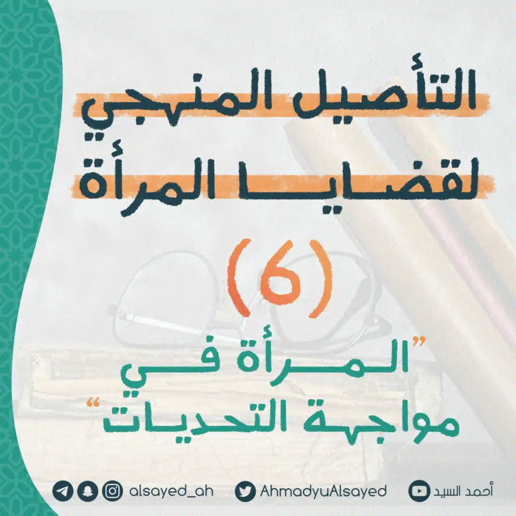التأصيل المنهجي لقضايا المرأة 6 | المرأة في مواجهة التحديات | أحمد السيد