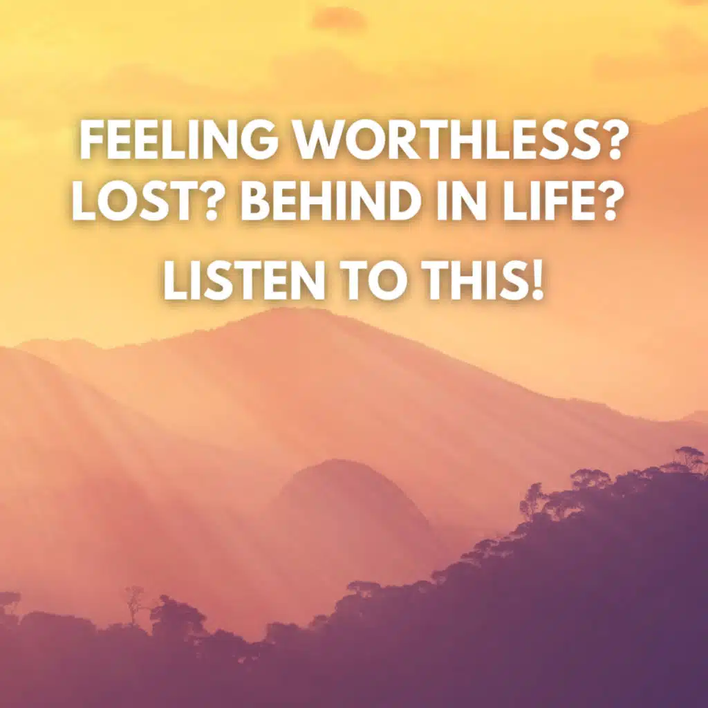 FEELING WORTHLESS? LOST? BEHIND IN LIFE? LISTEN THIS!