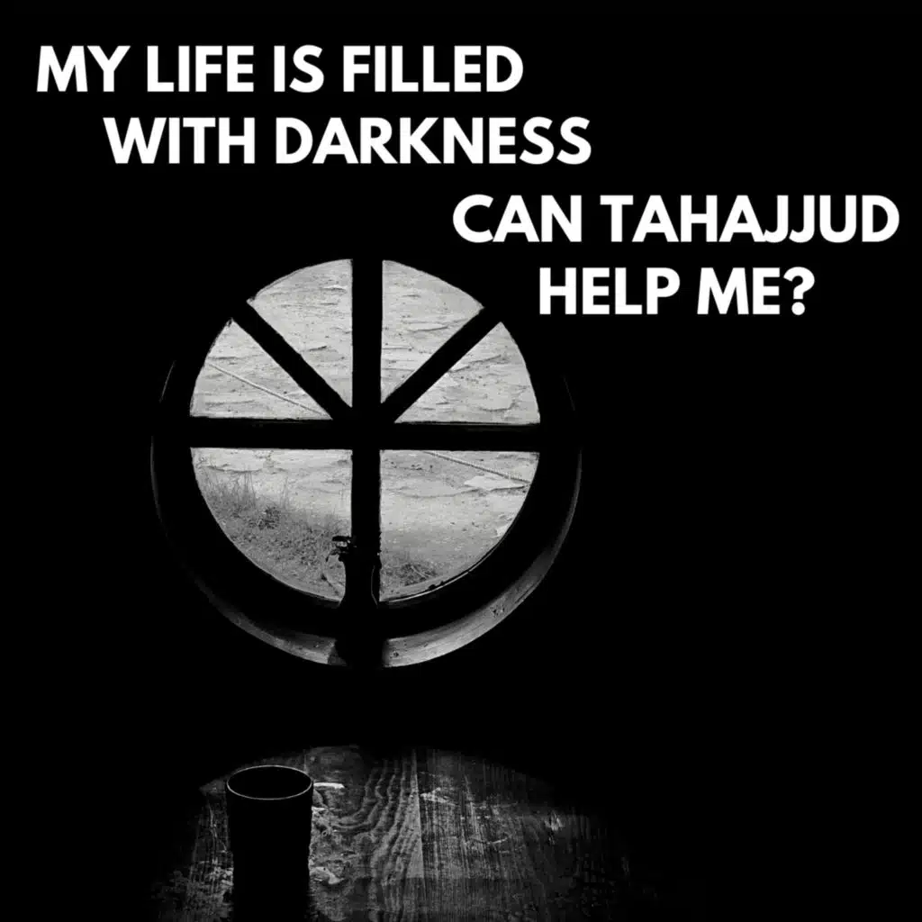 MY LIFE IS FULL OF DARKNESS- CAN TAHAJJUD HELP ME?