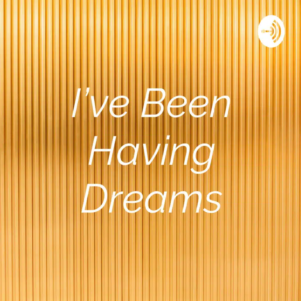 I’ve Been Having Dreams