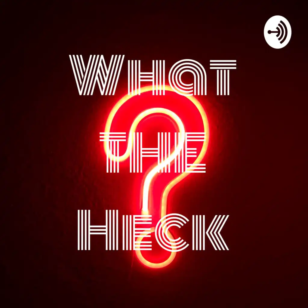 What THE Heck The PODCAST