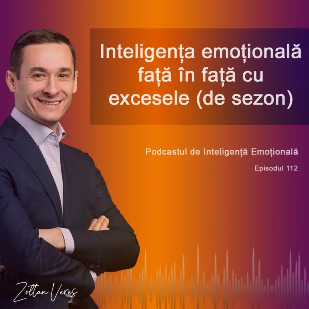 Ep.112 - Inteligența emoțională față în față cu excesele (de sezon)