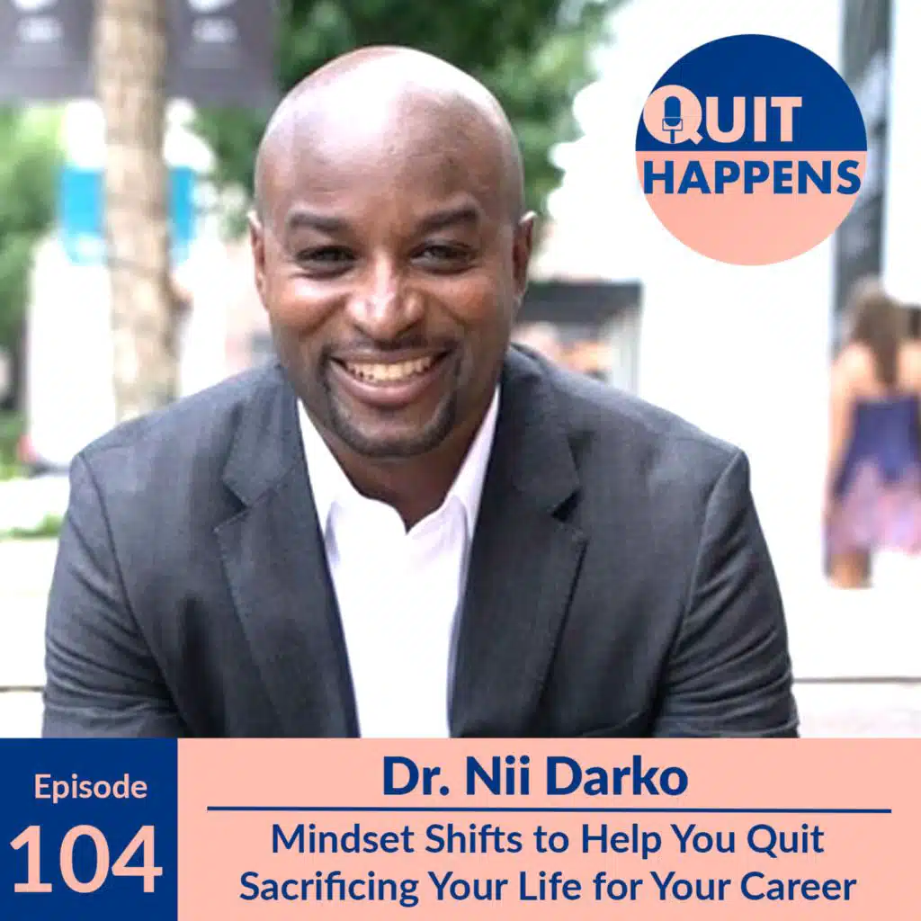 Dr. Nii Darko: Mindset Shifts to Help You Quit Sacrificing Your Life for Your Career