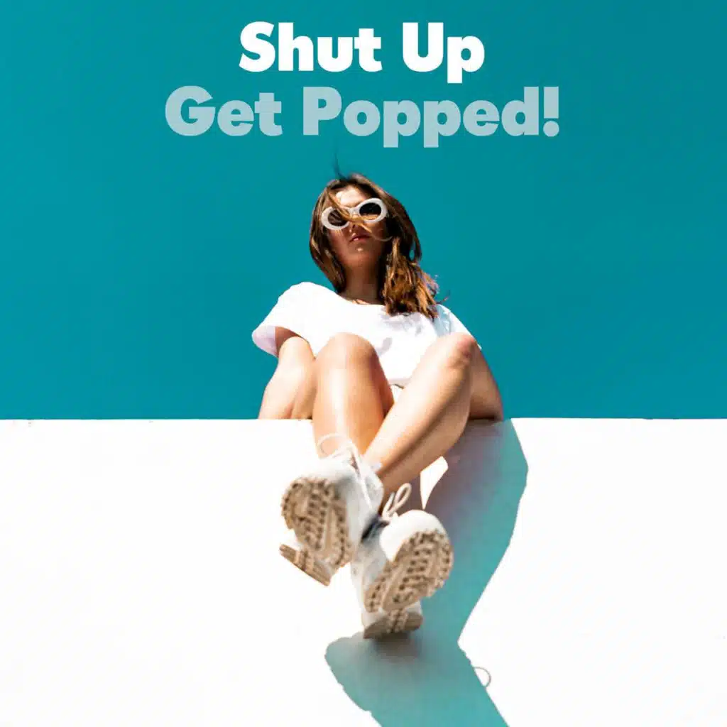 Shut Up - Get Popped !