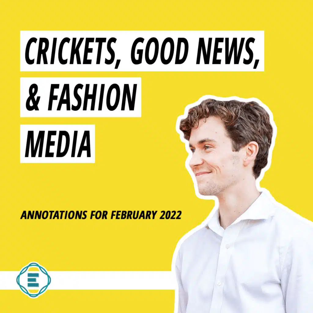 #214 - Annotations for February 2022: Crickets, Good News, & Fashion Media
