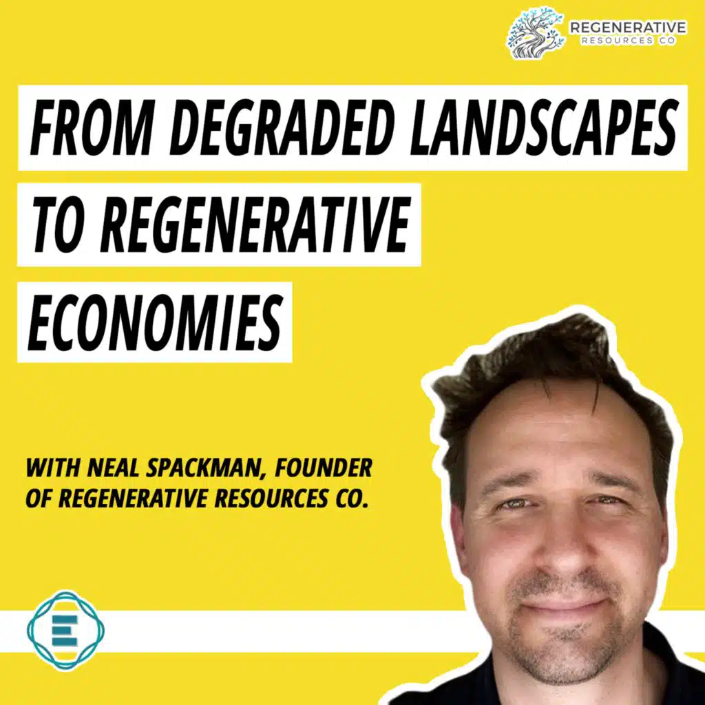 #223 - How to Turn Degraded Landscapes into Regenerative Circular Economies, with Neal Spackman of Regenerative Resources Co.
