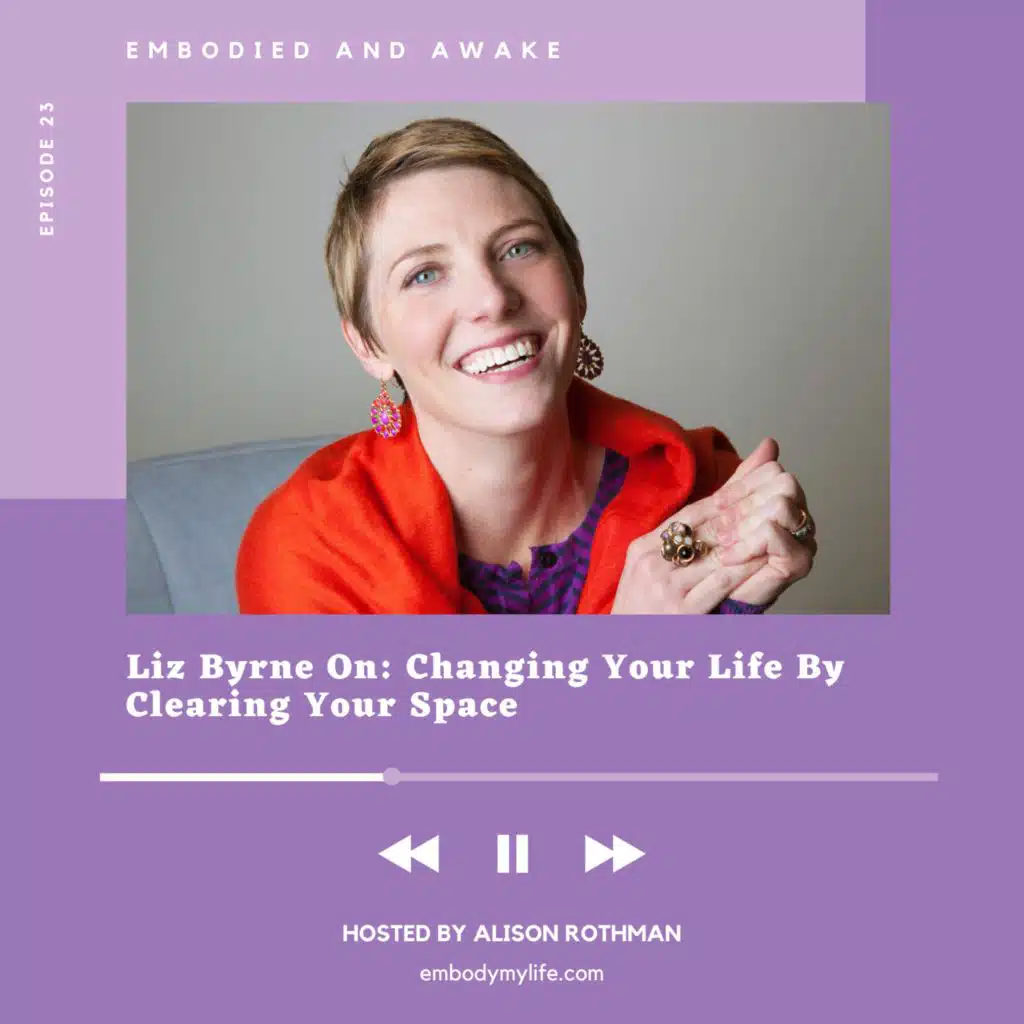 LIZ BYRNE: On Changing Your Life By Clearing Your Space