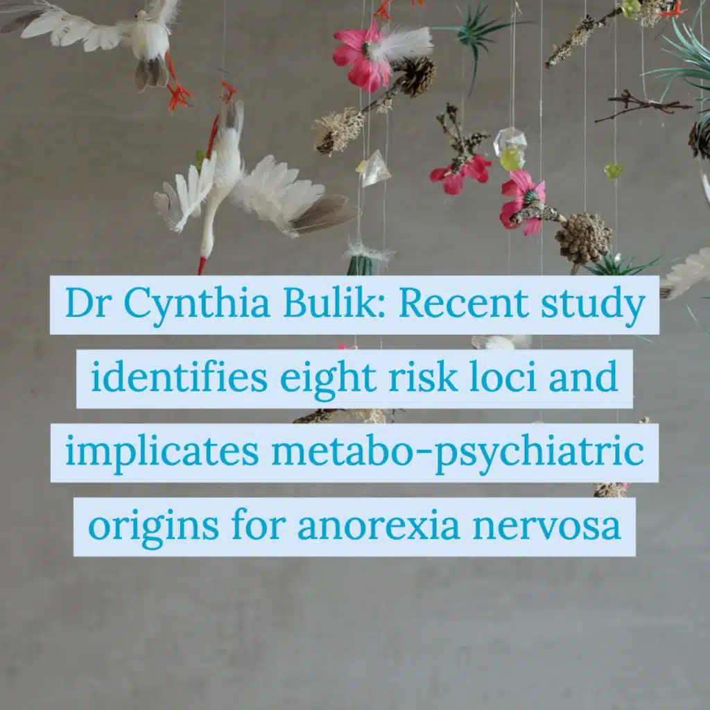 Dr Cynthia Bulik: Recent study identifies eight risk loci and implicates metabo-psychiatric origins for anorexia nervosa