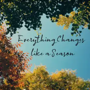 Everything Changes Like a Season