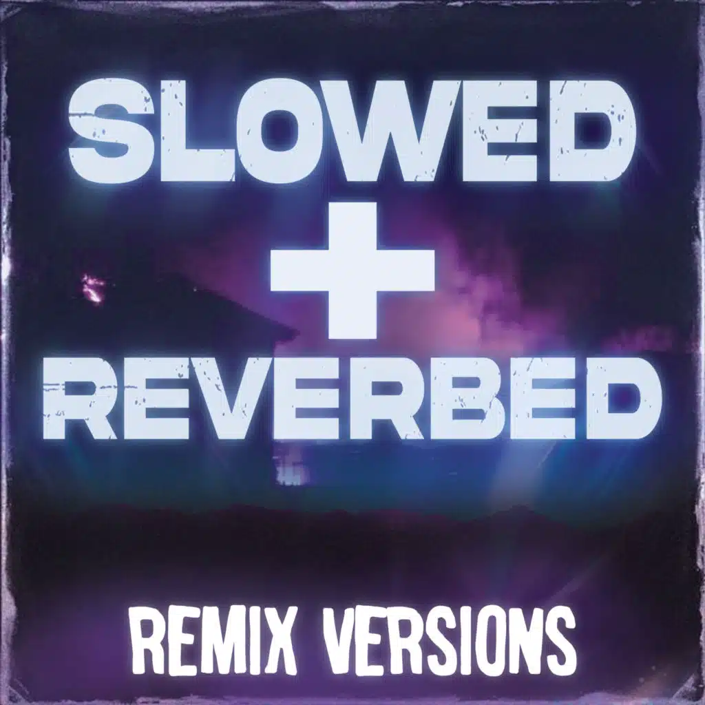Slowed + Reverbed Remix Versions