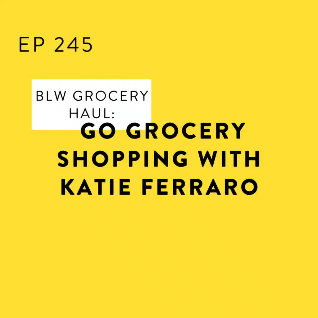 BLW Grocery Haul: Go Grocery Shopping with Katie Ferraro
