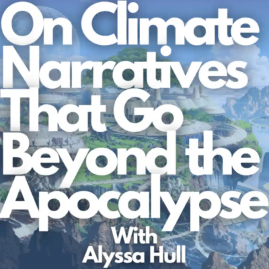 110/ Climate Narratives that Go Beyond the Apocalypse w/ Alyssa Hull