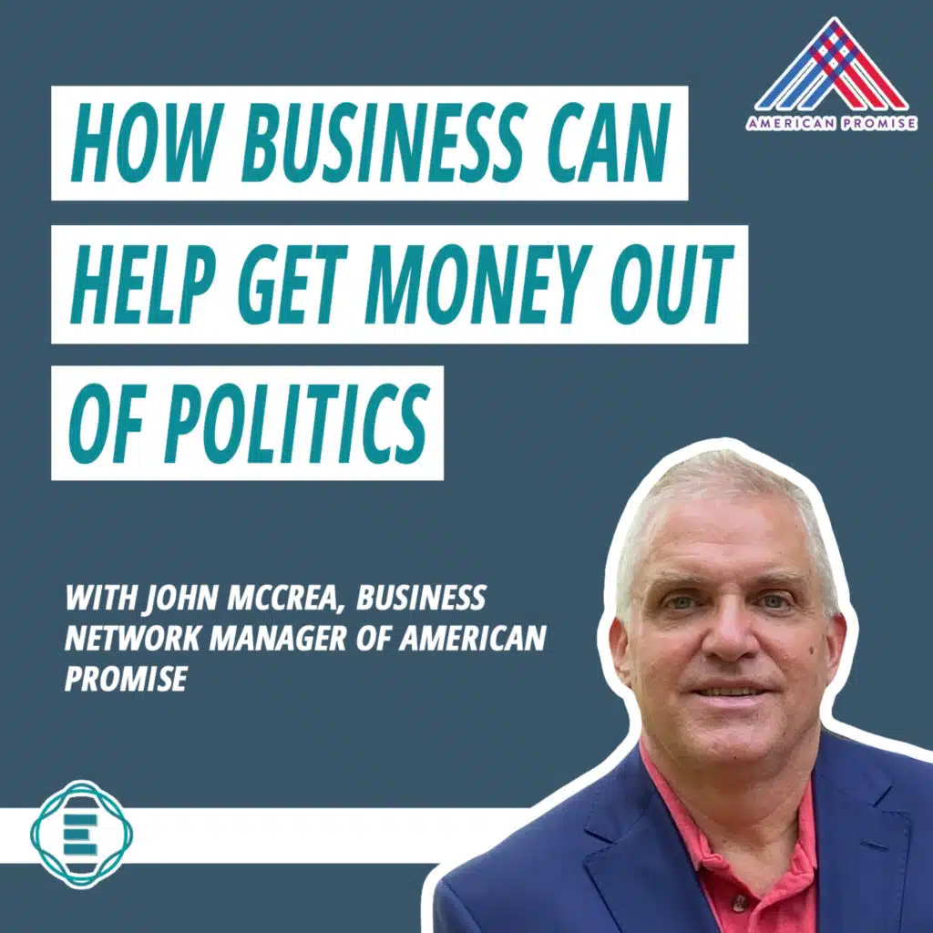 #237 - How Business Can Help Get Money Out of Politics, with John McCrea of American Promise